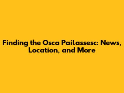 Finding the Osca Pailassesc: News, Location, and More