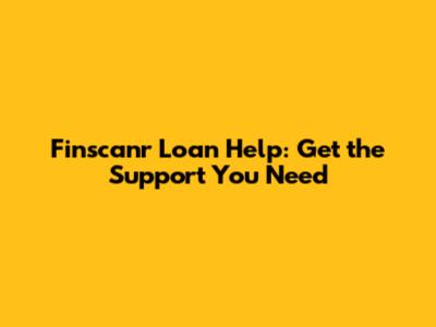 Finscanr Loan Help: Get the Support You Need