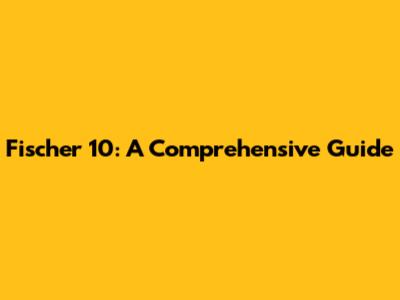 Fischer 10: A Comprehensive Guide