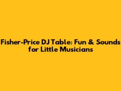 Fisher-Price DJ Table: Fun & Sounds for Little Musicians