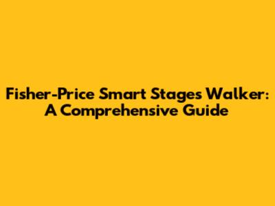 Fisher-Price Smart Stages Walker: A Comprehensive Guide