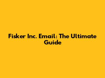Fisker Inc. Email: The Ultimate Guide