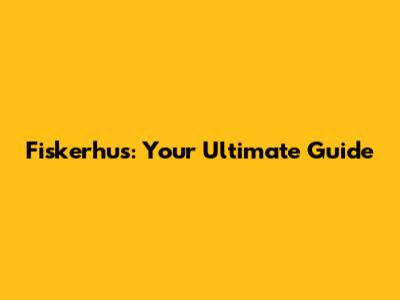 Fiskerhus: Your Ultimate Guide
