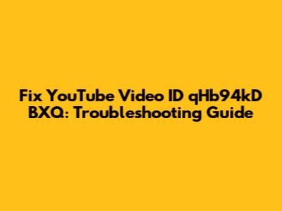 Fix YouTube Video ID qHb94kD_BXQ: Troubleshooting Guide