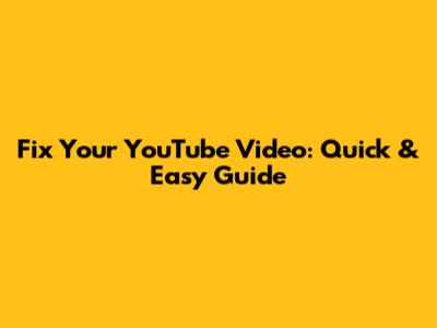 Fix Your YouTube Video: Quick & Easy Guide