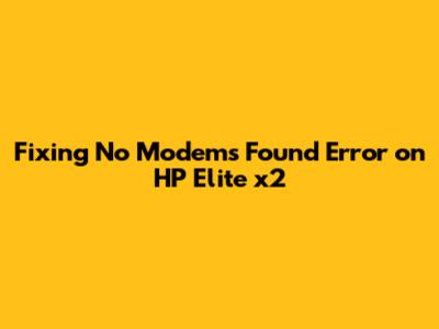 Fixing 'No Modems Found' Error on HP Elite x2