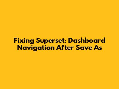 Fixing Superset: Dashboard Navigation After 'Save As'