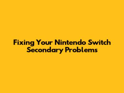 Fixing Your Nintendo Switch Secondary Problems