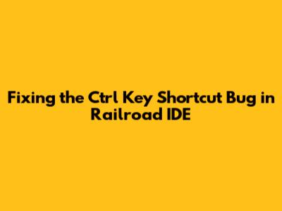 Fixing the Ctrl Key Shortcut Bug in Railroad IDE