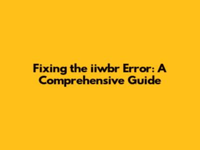 Fixing the iiwbr Error: A Comprehensive Guide