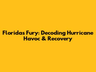 Florida's Fury: Decoding Hurricane Havoc & Recovery