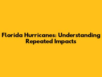 Florida Hurricanes: Understanding Repeated Impacts