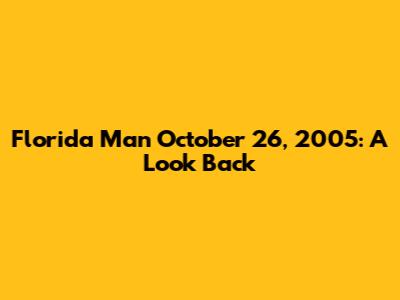 Florida Man October 26, 2005: A Look Back