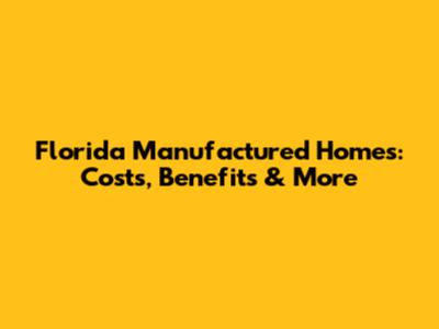 Florida Manufactured Homes: Costs, Benefits & More