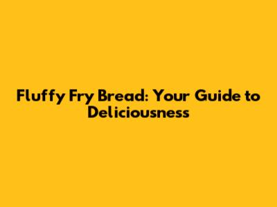 Fluffy Fry Bread: Your Guide to Deliciousness