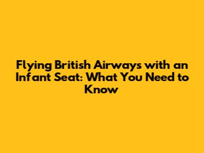 Flying British Airways with an Infant Seat: What You Need to Know