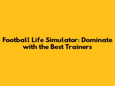 Football Life Simulator: Dominate with the Best Trainers