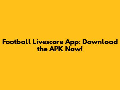Football Livescore App: Download the APK Now!