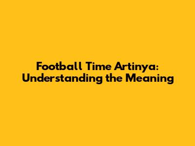 Football Time Artinya: Understanding the Meaning