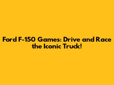 Ford F-150 Games: Drive and Race the Iconic Truck!