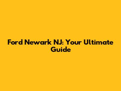 Ford Newark NJ: Your Ultimate Guide