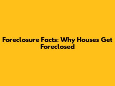 Foreclosure Facts: Why Houses Get Foreclosed