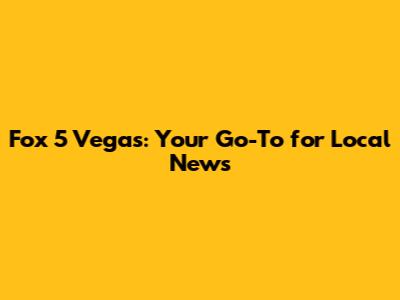 Fox 5 Vegas: Your Go-To for Local News