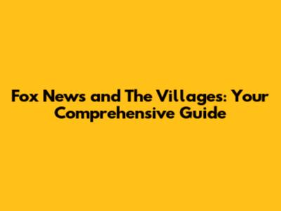 Fox News and The Villages: Your Comprehensive Guide
