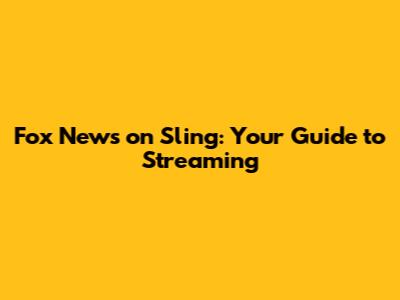 Fox News on Sling: Your Guide to Streaming