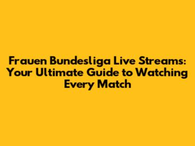 Frauen Bundesliga Live Streams: Your Ultimate Guide to Watching Every Match