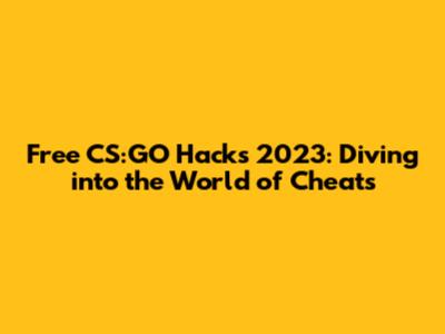 Free CS:GO Hacks 2023: Diving into the World of Cheats