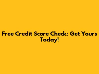Free Credit Score Check: Get Yours Today!
