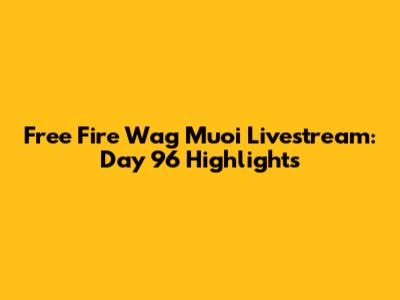 Free Fire Wag Muoi Livestream: Day 96 Highlights