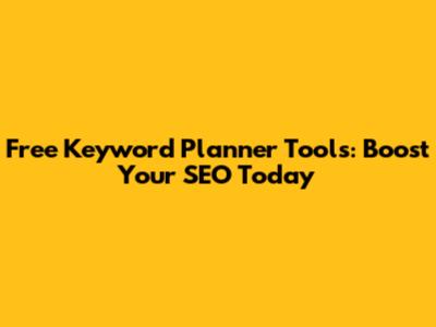 Free Keyword Planner Tools: Boost Your SEO Today