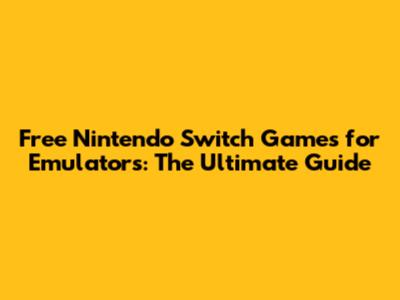 Free Nintendo Switch Games for Emulators: The Ultimate Guide
