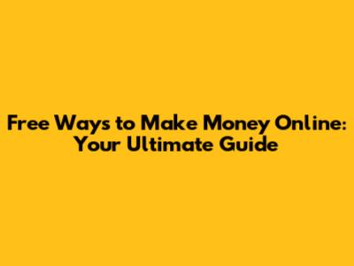 Free Ways to Make Money Online: Your Ultimate Guide