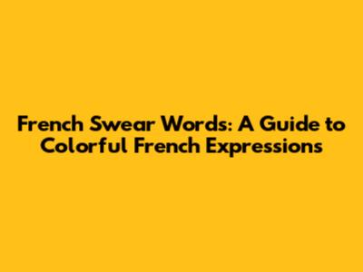 French Swear Words: A Guide to Colorful French Expressions