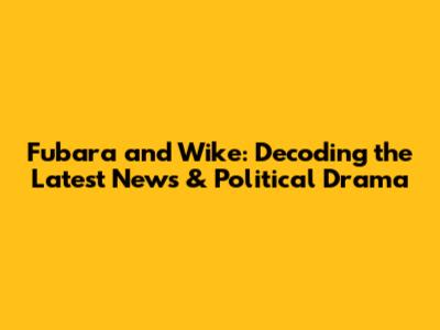 Fubara and Wike: Decoding the Latest News & Political Drama