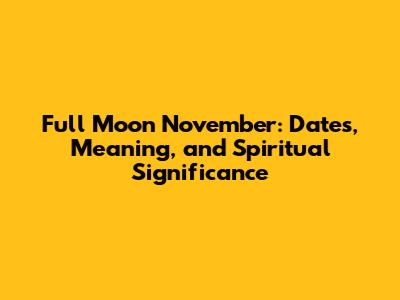 Full Moon November: Dates, Meaning, and Spiritual Significance