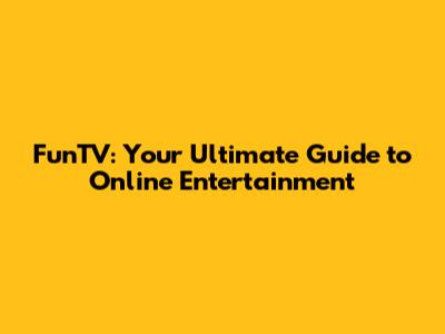 FunTV: Your Ultimate Guide to Online Entertainment