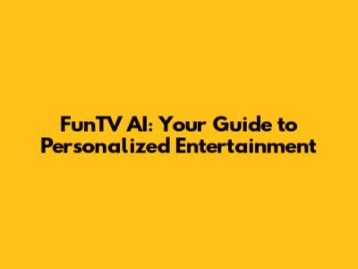 FunTV AI: Your Guide to Personalized Entertainment