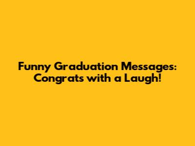 Funny Graduation Messages: Congrats with a Laugh!