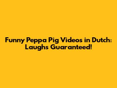 Funny Peppa Pig Videos in Dutch: Laughs Guaranteed!