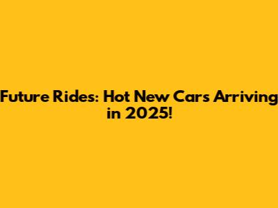 Future Rides: Hot New Cars Arriving in 2025!