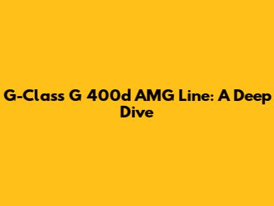 G-Class G 400d AMG Line: A Deep Dive