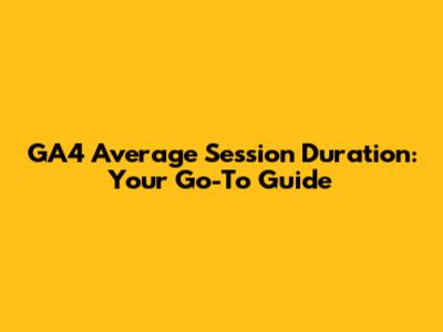 GA4 Average Session Duration: Your Go-To Guide