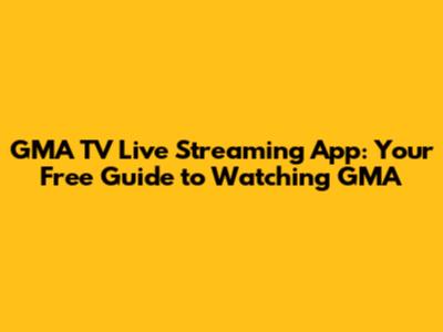 GMA TV Live Streaming App: Your Free Guide to Watching GMA