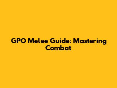 GPO Melee Guide: Mastering Combat