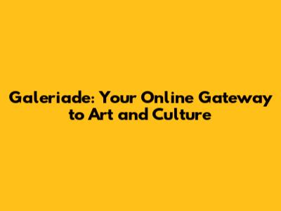 Galeriade: Your Online Gateway to Art and Culture