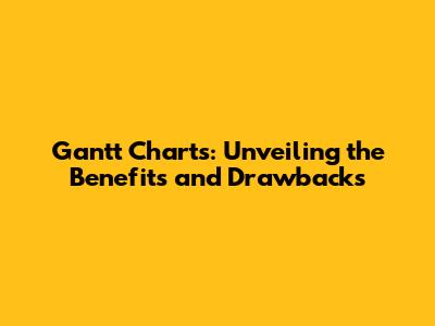 Gantt Charts: Unveiling the Benefits and Drawbacks